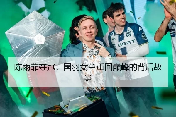 陈雨菲夺冠：国羽女单重回巅峰的背后故事