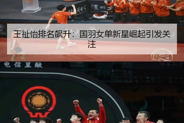王祉怡排名飙升：国羽女单新星崛起引发关注